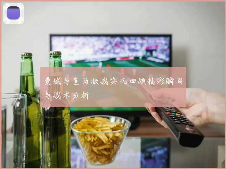 曼城与皇马激战实况回顾精彩瞬间与战术分析