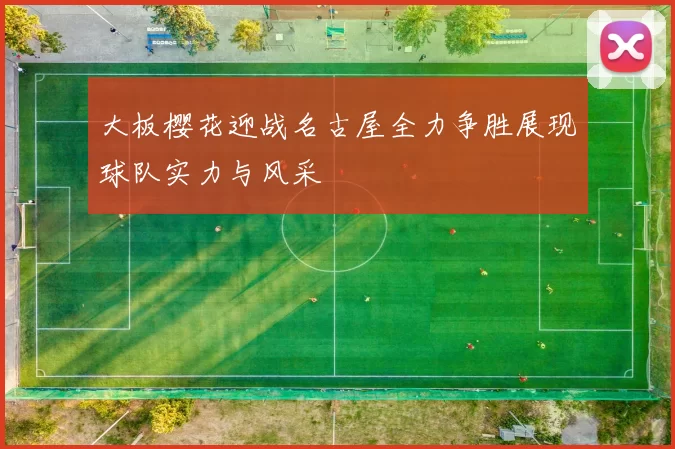 大板樱花迎战名古屋全力争胜展现球队实力与风采