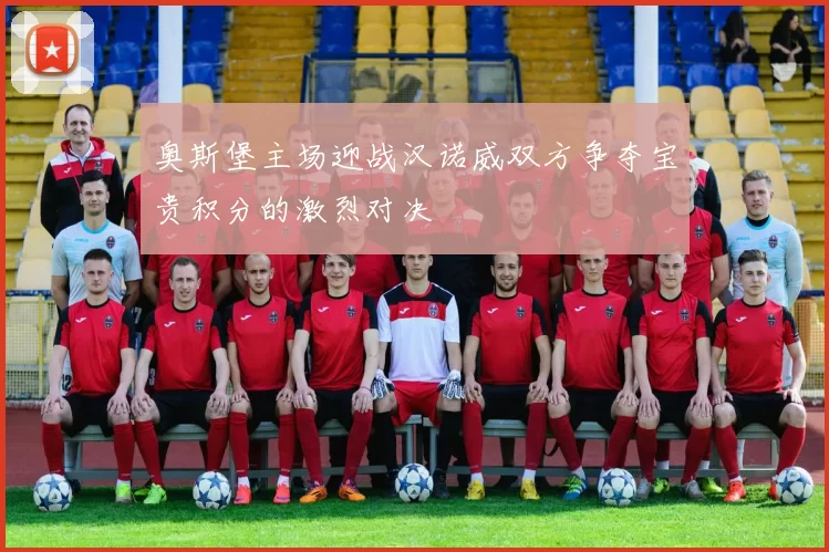 奥斯堡主场迎战汉诺威双方争夺宝贵积分的激烈对决