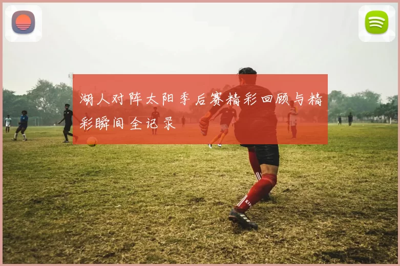 湖人对阵太阳季后赛精彩回顾与精彩瞬间全记录