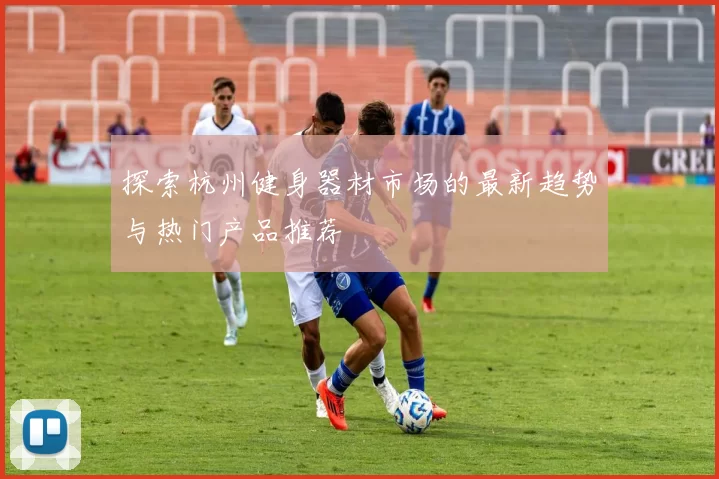 探索杭州健身器材市场的最新趋势与热门产品推荐