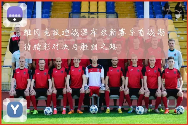 维冈竞技迎战温布尔新赛季首战期待精彩对决与胜利之路