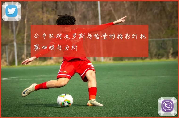 公牛队对决罗斯与哈登的精彩对抗赛回顾与分析