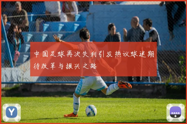 中国足球再次失利引发热议球迷期待改革与振兴之路
